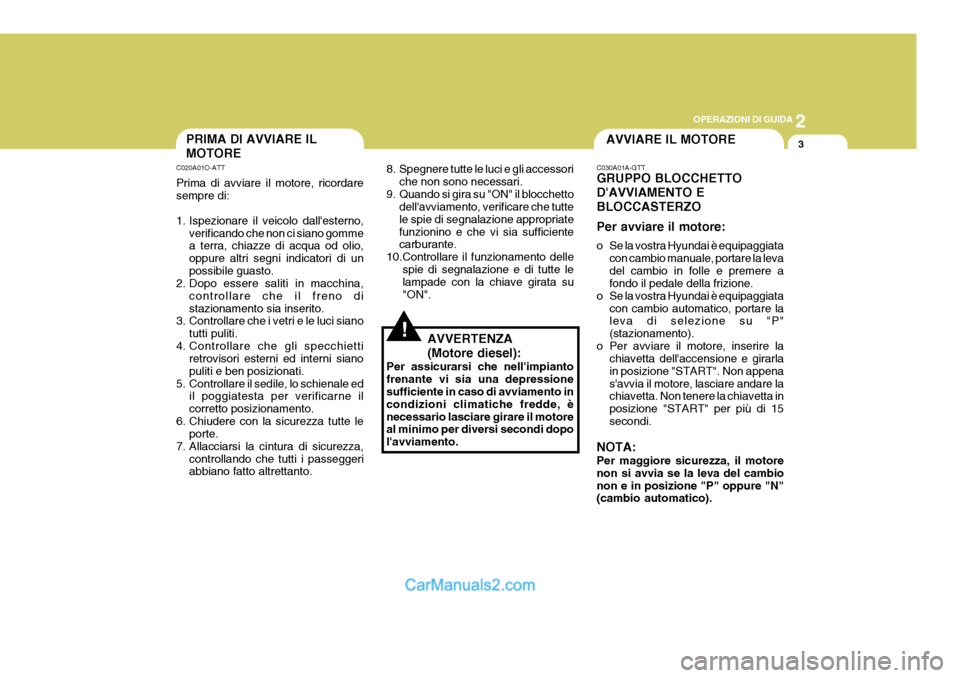 Hyundai Elantra 2004 Manuale del proprietario (in Italian) 2
OPERAZIONI DI GUIDA
3AVVIARE IL MOTOREPRIMA DI AVVIARE IL MOTORE
C020A01O-ATT Prima di avviare il motore, ricordare sempre di:
1. Ispezionare il veicolo dallesterno,
verificando che non ci siano g Hyundai Elantra 2004 Manuale del proprietario (in Italian) 2
OPERAZIONI DI GUIDA
3AVVIARE IL MOTOREPRIMA DI AVVIARE IL MOTORE
C020A01O-ATT Prima di avviare il motore, ricordare sempre di:
1. Ispezionare il veicolo dallesterno,
verificando che non ci siano g