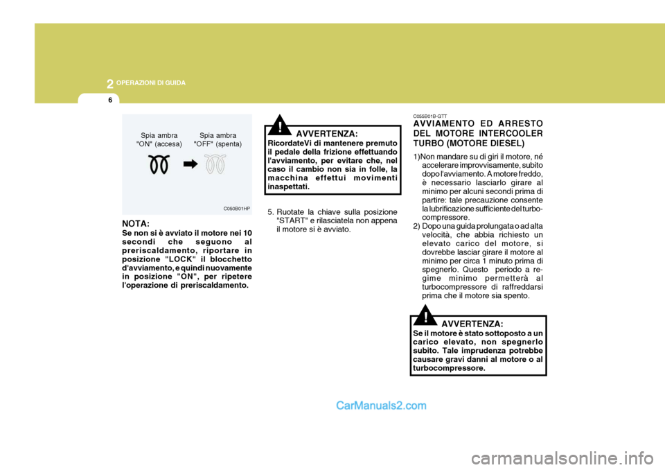 Hyundai Elantra 2004 Manuale del proprietario (in Italian) 2 OPERAZIONI DI GUIDA
6
AVVERTENZA:
RicordateVi di mantenere premuto il pedale della frizione effettuandolavviamento, per evitare che, nel caso il cambio non sia in folle, la macchina effettui movime Hyundai Elantra 2004 Manuale del proprietario (in Italian) 2 OPERAZIONI DI GUIDA
6
AVVERTENZA:
RicordateVi di mantenere premuto il pedale della frizione effettuandolavviamento, per evitare che, nel caso il cambio non sia in folle, la macchina effettui movime