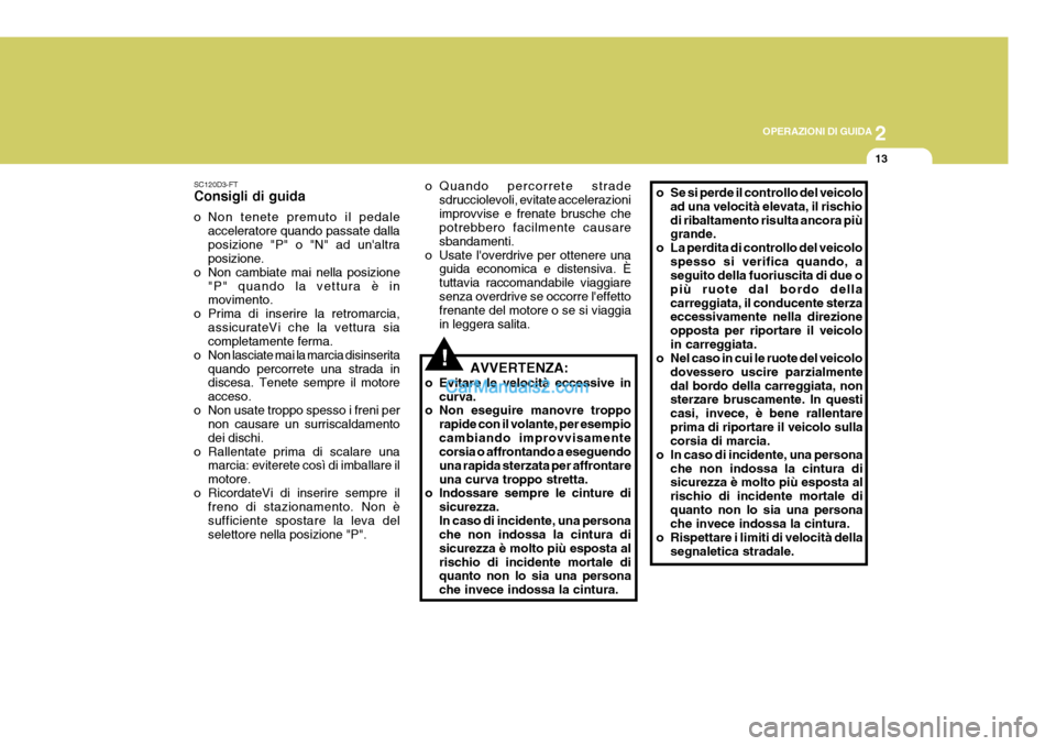 Hyundai Elantra 2004 Manuale del proprietario (in Italian) 2
OPERAZIONI DI GUIDA
13
SC120D3-FT Consigli di guida
o Non tenete premuto il pedale acceleratore quando passate dalla posizione "P" o "N" ad unaltra posizione.
o Non cambiate mai nella posizione "P Hyundai Elantra 2004 Manuale del proprietario (in Italian) 2
OPERAZIONI DI GUIDA
13
SC120D3-FT Consigli di guida
o Non tenete premuto il pedale acceleratore quando passate dalla posizione "P" o "N" ad unaltra posizione.
o Non cambiate mai nella posizione "P