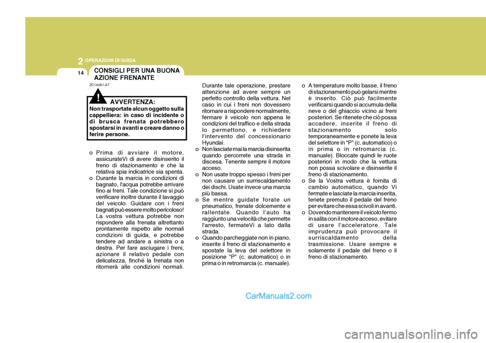 Hyundai Elantra 2004 Manuale del proprietario (in Italian) 2 OPERAZIONI DI GUIDA
14CONSIGLI PER UNA BUONA AZIONE FRENANTE
ZC140A1-AT
AVVERTENZA:
Non trasportate alcun oggetto sulla cappelliera: in caso di incidente odi brusca frenata potrebbero spostarsi in a Hyundai Elantra 2004 Manuale del proprietario (in Italian) 2 OPERAZIONI DI GUIDA
14CONSIGLI PER UNA BUONA AZIONE FRENANTE
ZC140A1-AT
AVVERTENZA:
Non trasportate alcun oggetto sulla cappelliera: in caso di incidente odi brusca frenata potrebbero spostarsi in a