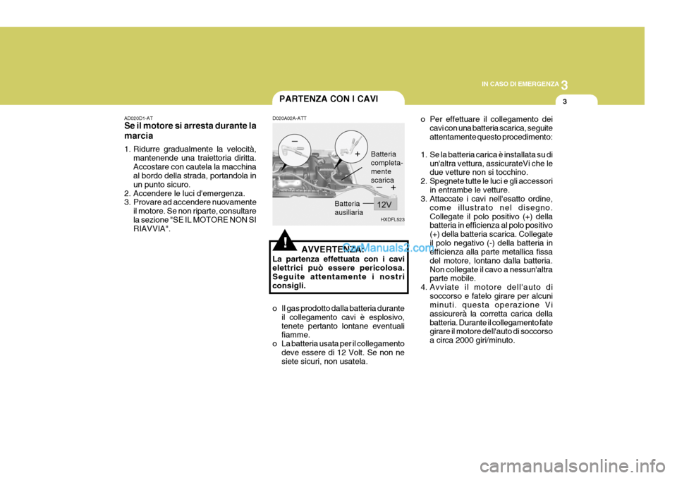 Hyundai Elantra 2004  Manuale del proprietario (in Italian) 3
IN CASO DI EMERGENZA
3
HXDFL523
PARTENZA CON I CAVI
AD020D1-AT Se il motore si arresta durante la marcia 
1. Ridurre gradualmente la velocità, mantenende una traiettoria diritta. Accostare con caut