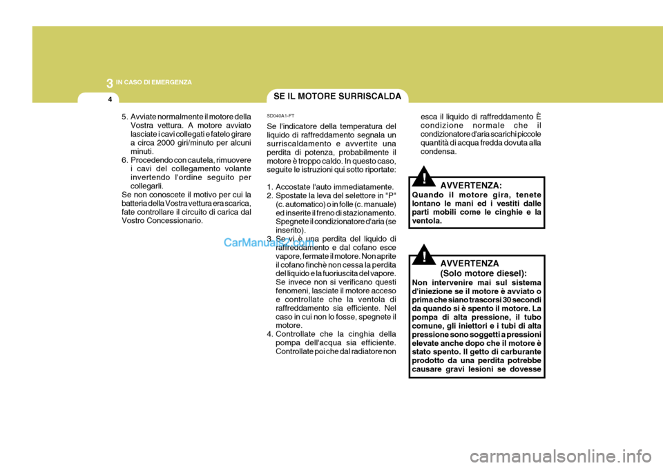 Hyundai Elantra 2004  Manuale del proprietario (in Italian) 3 IN CASO DI EMERGENZA
4SE IL MOTORE SURRISCALDA
esca il liquido di raffreddamento È condizione normale che ilcondizionatore daria scarichi piccole quantità di acqua fredda dovuta alla condensa.
SD