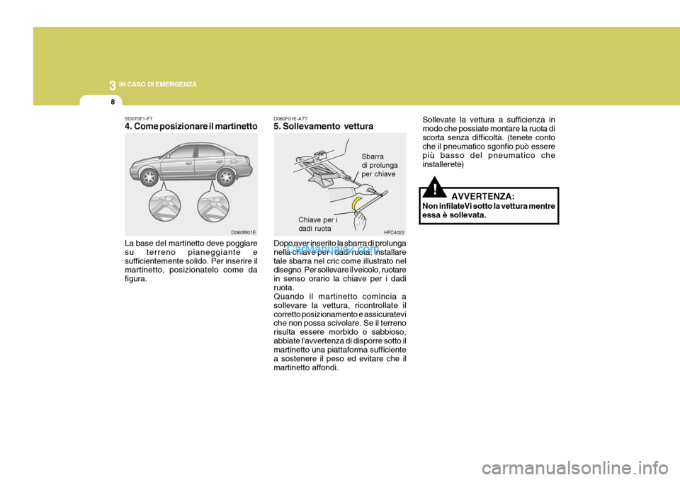 Hyundai Elantra 2004  Manuale del proprietario (in Italian) 3 IN CASO DI EMERGENZA
8
D060F01E-ATT 
5. Sollevamento vettura Dopo aver inserito la sbarra di prolunga nella chiave per i dadi ruota, installaretale sbarra nel cric come illustrato nel disegno. Per s