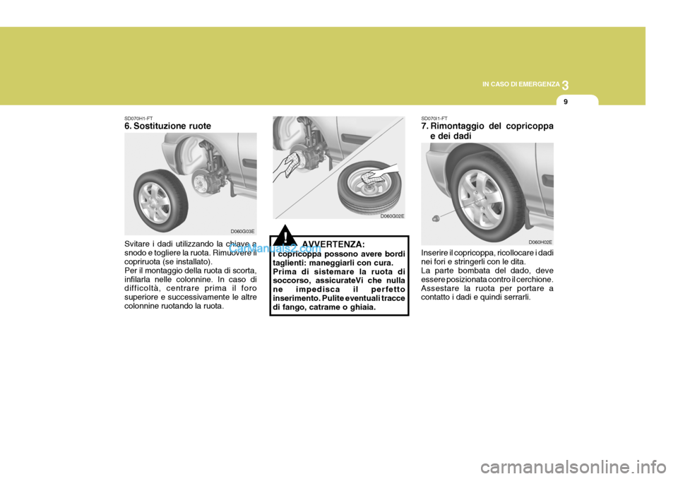 Hyundai Elantra 2004  Manuale del proprietario (in Italian) 3
IN CASO DI EMERGENZA
9
SD070H1-FT 
6. Sostituzione ruote
Svitare i dadi utilizzando la chiave a snodo e togliere la ruota. Rimuovere il copriruota (se installato). Per il montaggio della ruota di sc