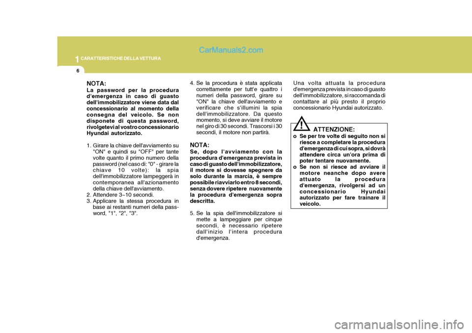 Hyundai Elantra 2004  Manuale del proprietario (in Italian) 1CARATTERISTICHE DELLA VETTURA
6
NOTA: La password per la procedura demergenza in caso di guasto dellimmobilizzatore viene data dalconcessionario al momento della consegna del veicolo. Se non dispon