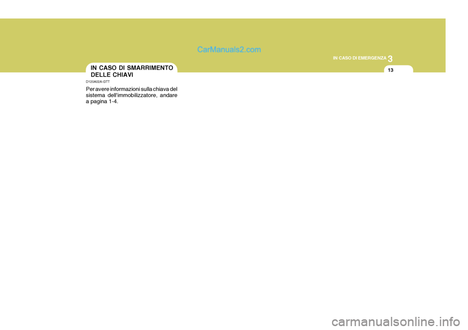 Hyundai Elantra 2004  Manuale del proprietario (in Italian) 3
IN CASO DI EMERGENZA
13IN CASO DI SMARRIMENTO DELLE CHIAVI
D120A02A-GTT Per avere informazioni sulla chiava del sistema dellimmobilizzatore, andare a pagina 1-4.  