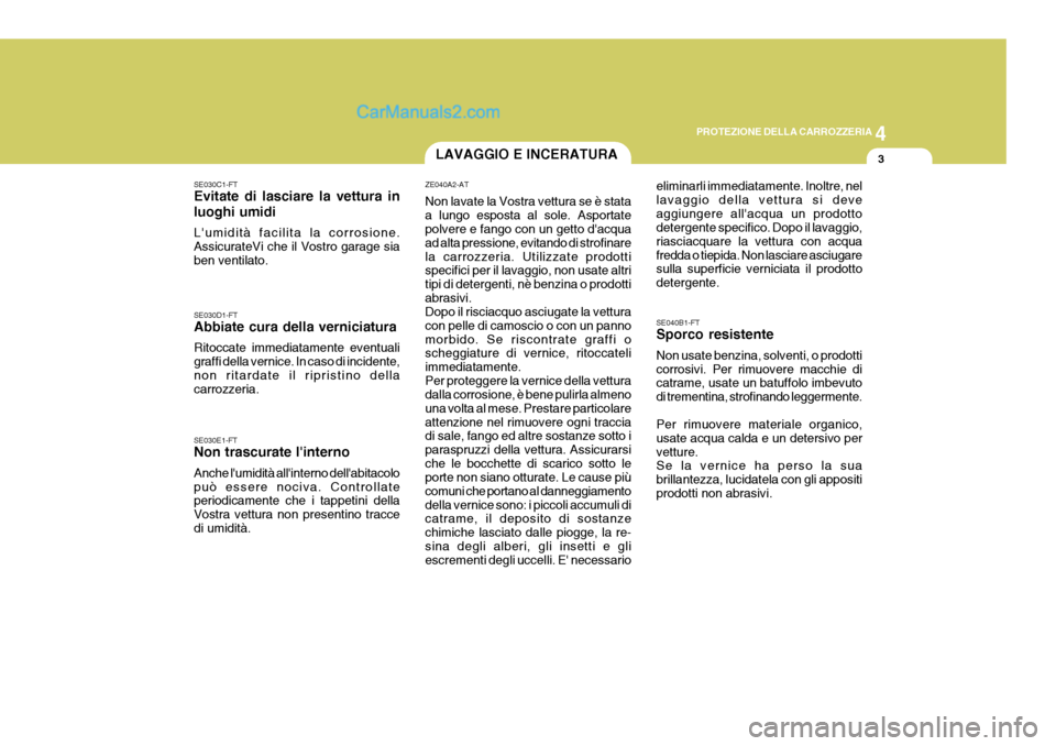 Hyundai Elantra 2004  Manuale del proprietario (in Italian) 4
CORROSION PREVENTION AND APPEARANCE CARE
3
4
PROTEZIONE DELLA CARROZZERIA
3
SE030C1-FT Evitate di lasciare la vettura in luoghi umidi Lumidità facilita la corrosione. AssicurateVi che il Vostro ga