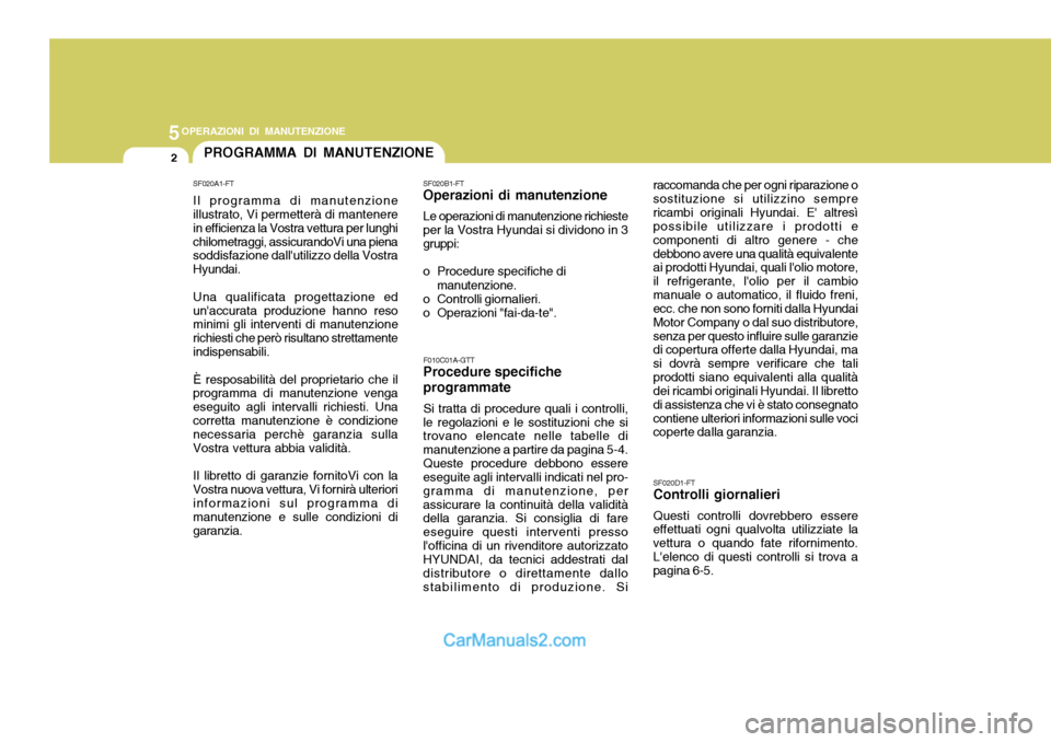 Hyundai Elantra 2004  Manuale del proprietario (in Italian) 5OPERAZIONI DI MANUTENZIONE
2PROGRAMMA DI MANUTENZIONE
F010C01A-GTT
Procedure specifiche programmate
Si tratta di procedure quali i controlli,
le regolazioni e le sostituzioni che si trovano elencate 