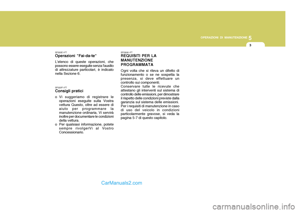 Hyundai Elantra 2004  Manuale del proprietario (in Italian) 5
OPERAZIONI DI MANUTENZIONE
3
SF020E1-FT
Operazioni "Fai-da-te"
Lelenco di queste operazioni, che possono essere eseguite senza lausilio di attrezzature particolari, è indicato nella Sezione 6. SF