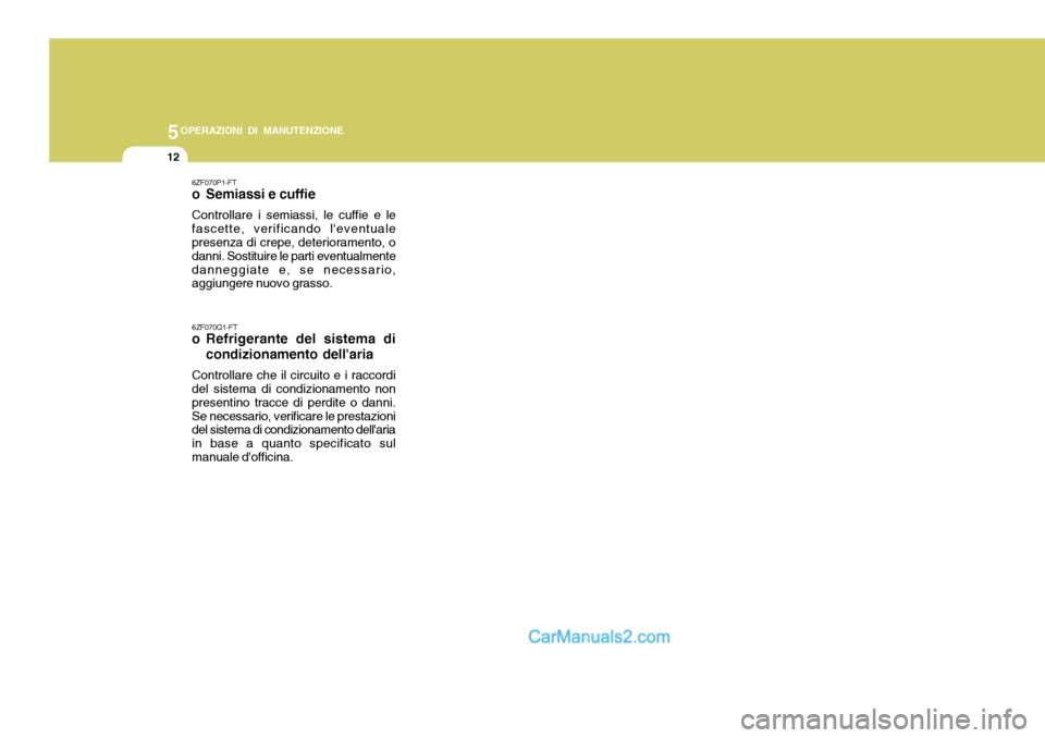 Hyundai Elantra 2004  Manuale del proprietario (in Italian) 5OPERAZIONI DI MANUTENZIONE
12
6ZF070P1-FT 
o Semiassi e cuffie Controllare i semiassi, le cuffie e le fascette, verificando leventuale presenza di crepe, deterioramento, o danni. Sostituire le parti