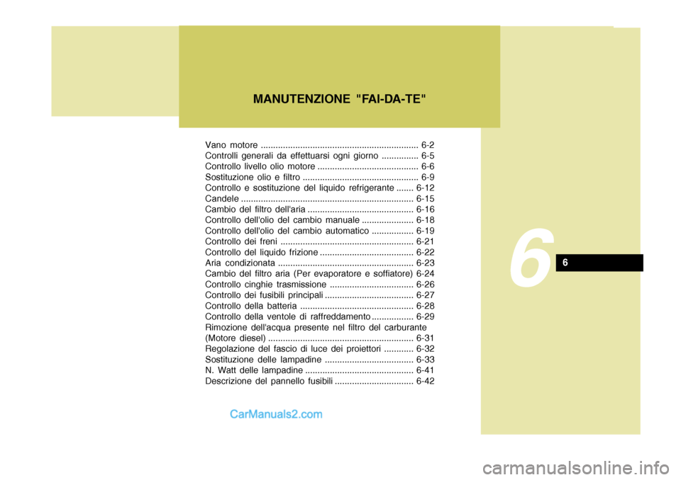 Hyundai Elantra 2004  Manuale del proprietario (in Italian) Vano motore ................................................................ 6-2 
Controlli generali da effettuarsi ogni giorno ............... 6-5 
Controllo livello olio motore .....................