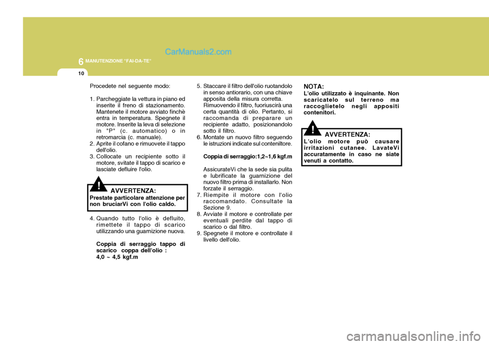 Hyundai Elantra 2004  Manuale del proprietario (in Italian) 6 MANUTENZIONE "FAI-DA-TE"
10
Procedete nel seguente modo: 
1. Parcheggiate la vettura in piano edinserite il freno di stazionamento. Mantenete il motore avviato finchè entra in temperatura. Spegnete