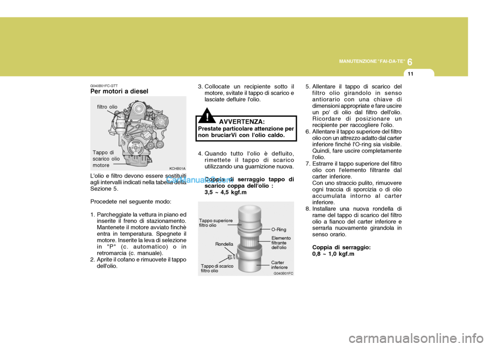 Hyundai Elantra 2004  Manuale del proprietario (in Italian) 6
MANUTENZIONE "FAI-DA-TE"
11
G040B01FC-GTT
Per motori a diesel
KCHB01A
Lolio e filtro devono essere sostituiti agli intervalli indicati nella tabella dellaSezione 5. Procedete nel seguente modo:
1. 