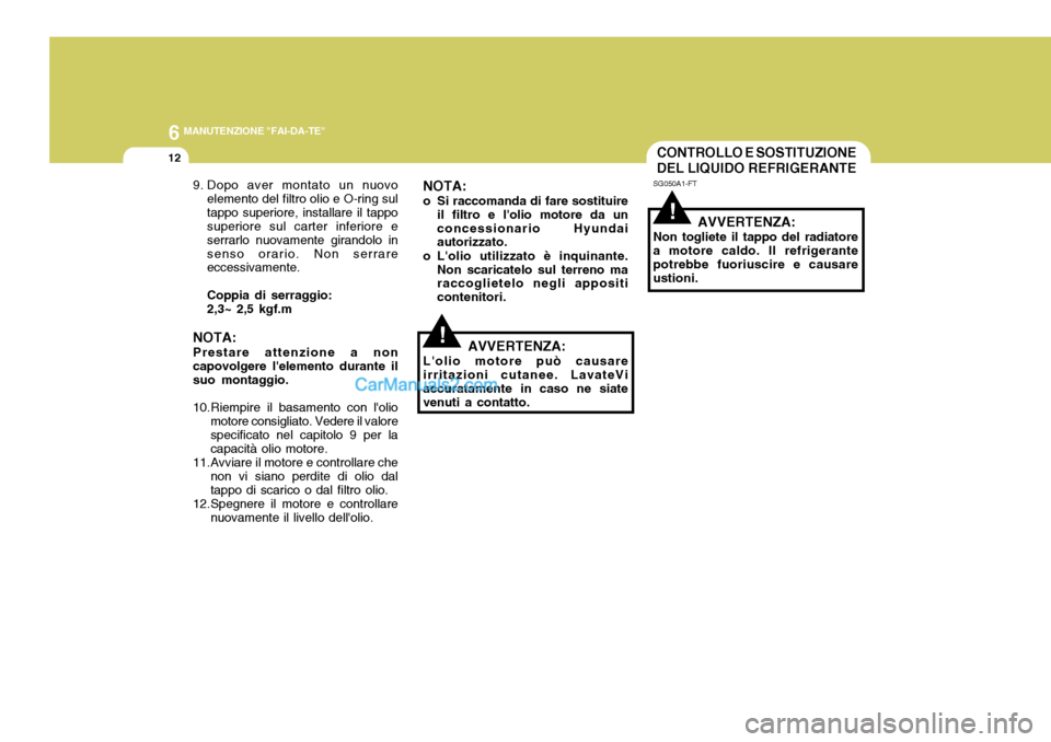 Hyundai Elantra 2004  Manuale del proprietario (in Italian) 6 MANUTENZIONE "FAI-DA-TE"
12CONTROLLO E SOSTITUZIONE DEL LIQUIDO REFRIGERANTE
SG050A1-FT
AVVERTENZA:
Non togliete il tappo del radiatore a motore caldo. Il refrigerantepotrebbe fuoriuscire e causare 