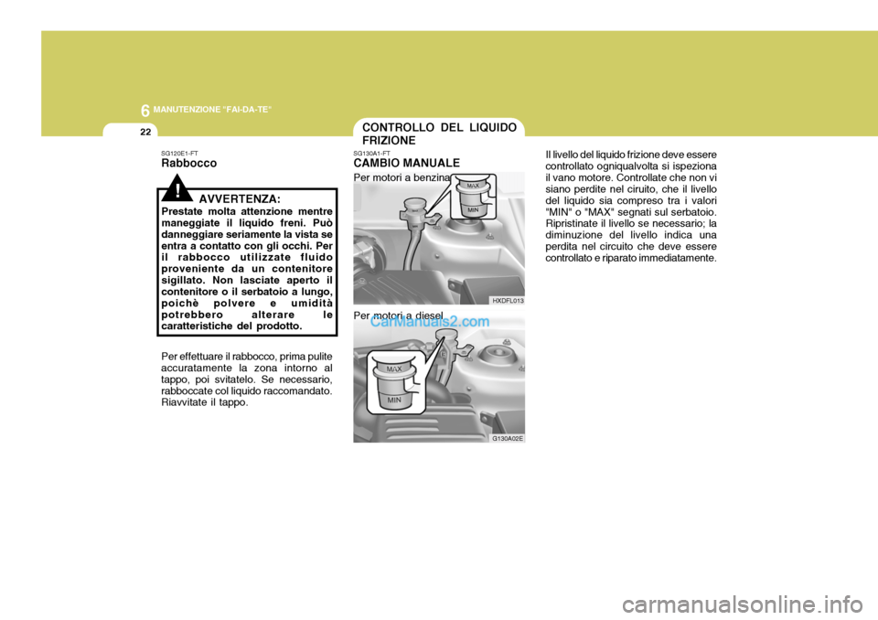 Hyundai Elantra 2004 Manuale del proprietario (in Italian) 6 MANUTENZIONE "FAI-DA-TE"
22
HXDFL013
G130A02E
CONTROLLO DEL LIQUIDO FRIZIONE Il livello del liquido frizione deve essere
controllato ogniqualvolta si ispeziona il vano motore. Controllate che non vi Hyundai Elantra 2004 Manuale del proprietario (in Italian) 6 MANUTENZIONE "FAI-DA-TE"
22
HXDFL013
G130A02E
CONTROLLO DEL LIQUIDO FRIZIONE Il livello del liquido frizione deve essere
controllato ogniqualvolta si ispeziona il vano motore. Controllate che non vi