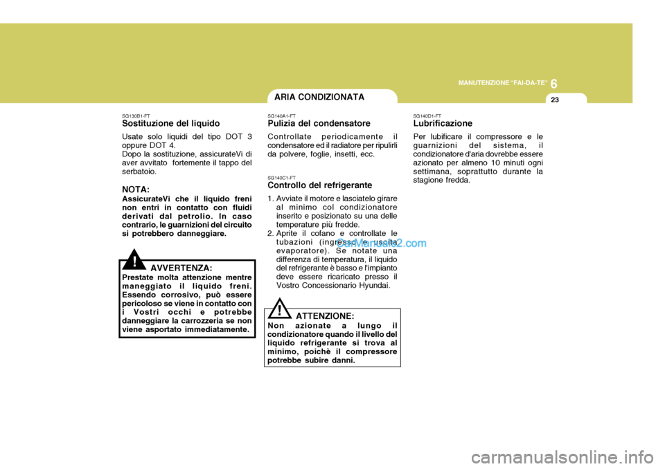 Hyundai Elantra 2004 Manuale del proprietario (in Italian) 6
MANUTENZIONE "FAI-DA-TE"
23
!
SG130B1-FT
Sostituzione del liquido
Usate solo liquidi del tipo DOT 3 oppure DOT 4.Dopo la sostituzione, assicurateVi diaver avvitato fortemente il tappo del serbatoio Hyundai Elantra 2004 Manuale del proprietario (in Italian) 6
MANUTENZIONE "FAI-DA-TE"
23
!
SG130B1-FT
Sostituzione del liquido
Usate solo liquidi del tipo DOT 3 oppure DOT 4.Dopo la sostituzione, assicurateVi diaver avvitato fortemente il tappo del serbatoio