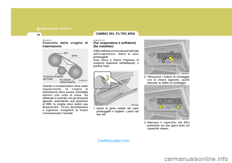 Hyundai Elantra 2004 Manuale del proprietario (in Italian) 6 MANUTENZIONE "FAI-DA-TE"
24
G140D01A
A/C
8mm
SG140B1-FT Controllo della cinghia di trasmissione Quando il condizionatore viene usato regolarmente, la cinghia di trasmissione deve essere controllata Hyundai Elantra 2004 Manuale del proprietario (in Italian) 6 MANUTENZIONE "FAI-DA-TE"
24
G140D01A
A/C
8mm
SG140B1-FT Controllo della cinghia di trasmissione Quando il condizionatore viene usato regolarmente, la cinghia di trasmissione deve essere controllata