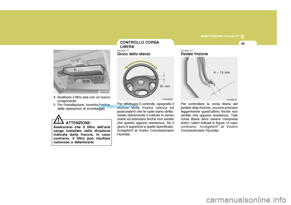 Hyundai Elantra 2004 Manuale del proprietario (in Italian) 6
MANUTENZIONE "FAI-DA-TE"
25
G150A02E
HXD2099
4. Sostituire il filtro aria con un nuovo componente.
5. Per linstallazione, invertire lordine delle operazioni di smontaggio.
ATTENZIONE:
Assicurarsi Hyundai Elantra 2004 Manuale del proprietario (in Italian) 6
MANUTENZIONE "FAI-DA-TE"
25
G150A02E
HXD2099
4. Sostituire il filtro aria con un nuovo componente.
5. Per linstallazione, invertire lordine delle operazioni di smontaggio.
ATTENZIONE:
Assicurarsi