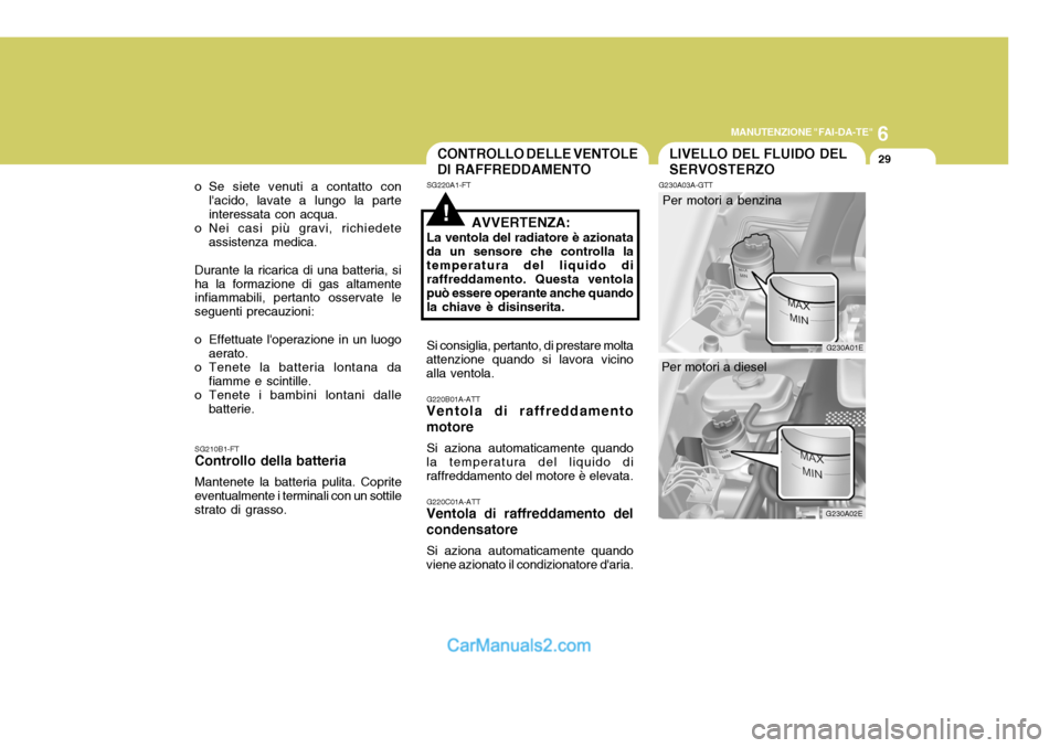 Hyundai Elantra 2004 Manuale del proprietario (in Italian) 6
MANUTENZIONE "FAI-DA-TE"
29
o Se siete venuti a contatto con lacido, lavate a lungo la parte interessata con acqua.
o Nei casi più gravi, richiedete
assistenza medica.
Durante la ricarica di una b Hyundai Elantra 2004 Manuale del proprietario (in Italian) 6
MANUTENZIONE "FAI-DA-TE"
29
o Se siete venuti a contatto con lacido, lavate a lungo la parte interessata con acqua.
o Nei casi più gravi, richiedete
assistenza medica.
Durante la ricarica di una b