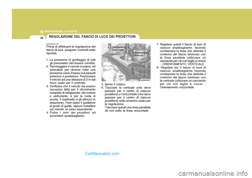 Hyundai Elantra 2004 Manuale del proprietario (in Italian) 6 MANUTENZIONE "FAI-DA-TE"
32
G290A02E
REGOLAZIONE DEL FASCIO DI LUCE DEI PROIETTORI
G290A02E-GTT Prima di effettuare la regolazione del fascio di luce, eseguire i controlli sottoriportati.
1. La pres Hyundai Elantra 2004 Manuale del proprietario (in Italian) 6 MANUTENZIONE "FAI-DA-TE"
32
G290A02E
REGOLAZIONE DEL FASCIO DI LUCE DEI PROIETTORI
G290A02E-GTT Prima di effettuare la regolazione del fascio di luce, eseguire i controlli sottoriportati.
1. La pres