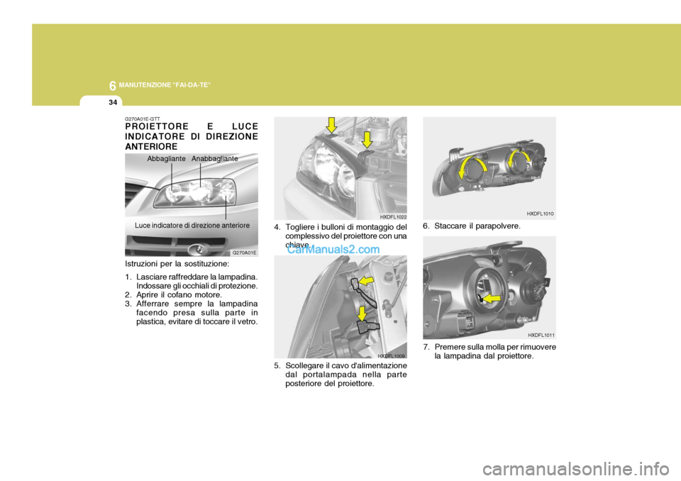 Hyundai Elantra 2004  Manuale del proprietario (in Italian) 6 MANUTENZIONE "FAI-DA-TE"
34
HXDFL1011
7. Premere sulla molla per rimuovere la lampadina dal proiettore. HXDFL1010
6. Staccare il parapolvere.
4. Togliere i bulloni di montaggio del
complessivo del p