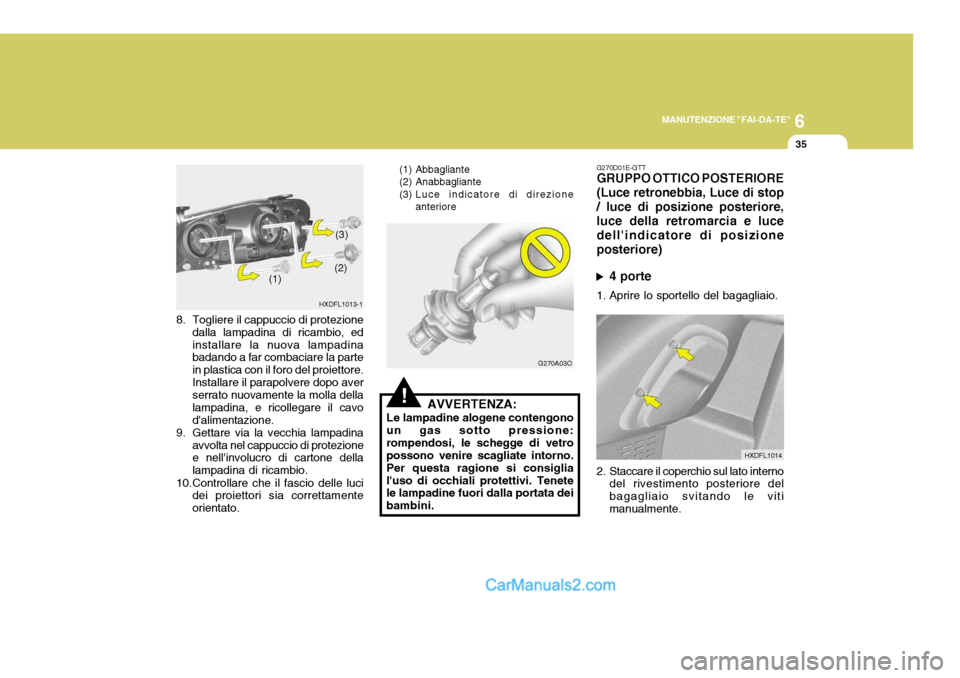 Hyundai Elantra 2004 Manuale del proprietario (in Italian) 6
MANUTENZIONE "FAI-DA-TE"
35
8. Togliere il cappuccio di protezione
dalla lampadina di ricambio, ed installare la nuova lampadina badando a far combaciare la parte in plastica con il foro del proiett Hyundai Elantra 2004 Manuale del proprietario (in Italian) 6
MANUTENZIONE "FAI-DA-TE"
35
8. Togliere il cappuccio di protezione
dalla lampadina di ricambio, ed installare la nuova lampadina badando a far combaciare la parte in plastica con il foro del proiett