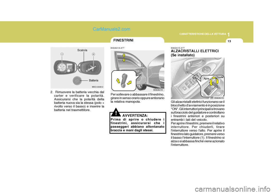 Hyundai Elantra 2004 Manuale del proprietario (in Italian) 1
CARATTERISTICHE DELLA VETTURA
13
2. Rimuovere la batteria vecchia dal
carter e verificare la polarità. Assicurarsi che la polarità della batteria nuova sia la stessa (polo + rivolto verso il bass Hyundai Elantra 2004 Manuale del proprietario (in Italian) 1
CARATTERISTICHE DELLA VETTURA
13
2. Rimuovere la batteria vecchia dal
carter e verificare la polarità. Assicurarsi che la polarità della batteria nuova sia la stessa (polo + rivolto verso il bass