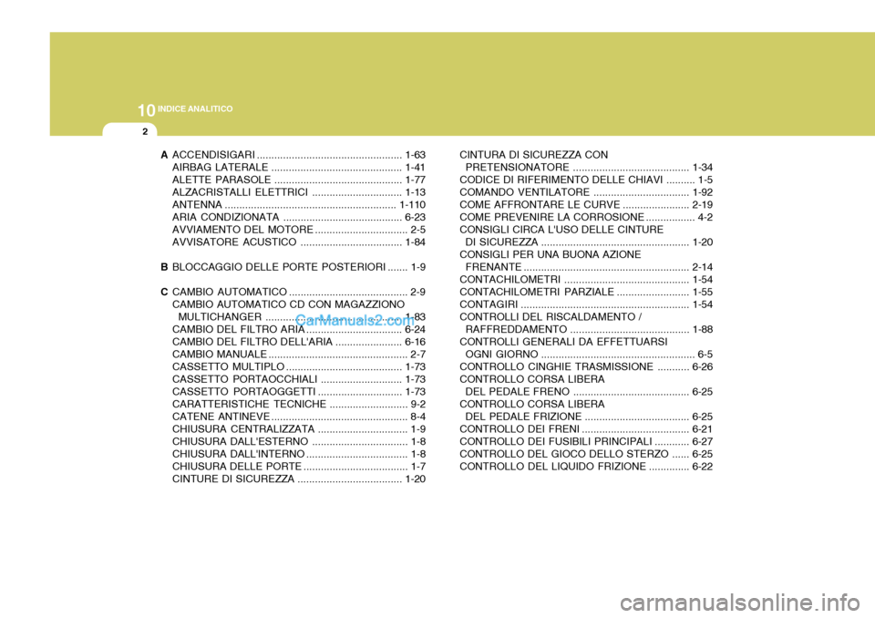 Hyundai Elantra 2004 Manuale del proprietario (in Italian) 10INDICE ANALITICO
2
AACCENDISIGARI .................................................. 1-63
AIRBAG LATERALE ............................................. 1-41
ALETTE PARASOLE ......................... Hyundai Elantra 2004 Manuale del proprietario (in Italian) 10INDICE ANALITICO
2
AACCENDISIGARI .................................................. 1-63
AIRBAG LATERALE ............................................. 1-41
ALETTE PARASOLE .........................