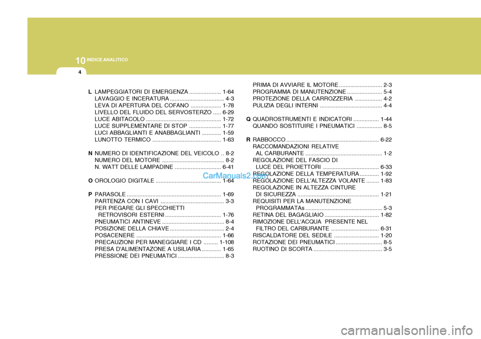 Hyundai Elantra 2004  Manuale del proprietario (in Italian) 10INDICE ANALITICO
4
LLAMPEGGIATORI DI EMERGENZA ....................1-64
LAVAGGIO E I NCERATURA .................................. 4-3
LEVA DI APERTURA DEL COFANO ...................1-78
LIVELLO DEL 