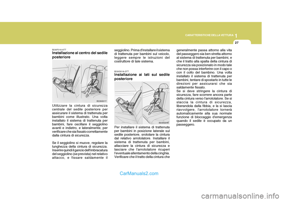 Hyundai Elantra 2004 Manuale del proprietario (in Italian) 1
CARATTERISTICHE DELLA VETTURA
27
B230G01A-GTT Installazione ai lati sul sedile posteriore Per installare il sistema di trattenuta per bambini in posizione laterale sul sedile posteriore, srotolare l Hyundai Elantra 2004 Manuale del proprietario (in Italian) 1
CARATTERISTICHE DELLA VETTURA
27
B230G01A-GTT Installazione ai lati sul sedile posteriore Per installare il sistema di trattenuta per bambini in posizione laterale sul sedile posteriore, srotolare l