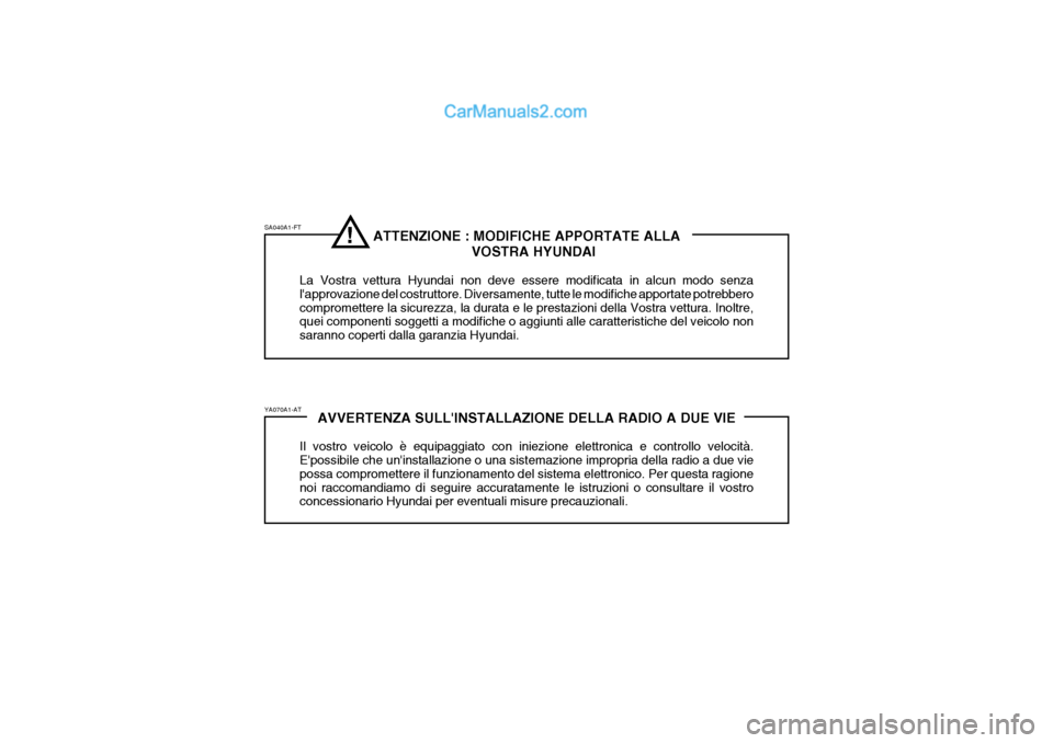 Hyundai Elantra 2004 Manuale del proprietario (in Italian) ATTENZIONE : MODIFICHE APPORTATE ALLAVOSTRA HYUNDAI
La Vostra vettura Hyundai non deve essere modificata in alcun modo senza lapprovazione del costruttore. Diversamente, tutte le modifiche apportate Hyundai Elantra 2004 Manuale del proprietario (in Italian) ATTENZIONE : MODIFICHE APPORTATE ALLAVOSTRA HYUNDAI
La Vostra vettura Hyundai non deve essere modificata in alcun modo senza lapprovazione del costruttore. Diversamente, tutte le modifiche apportate