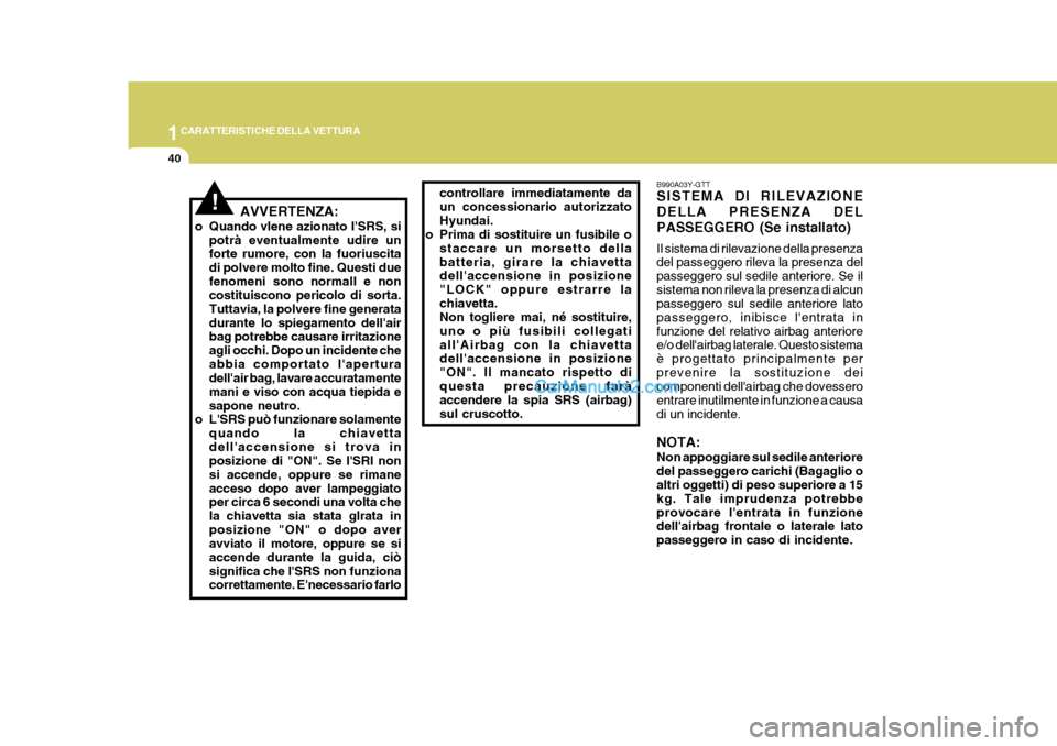 Hyundai Elantra 2004  Manuale del proprietario (in Italian) 1CARATTERISTICHE DELLA VETTURA
40
B990A03Y-GTT SISTEMA DI RILEVAZIONE DELLA PRESENZA DELPASSEGGERO (Se installato) Il sistema di rilevazione della presenza del passeggero rileva la presenza del passeg