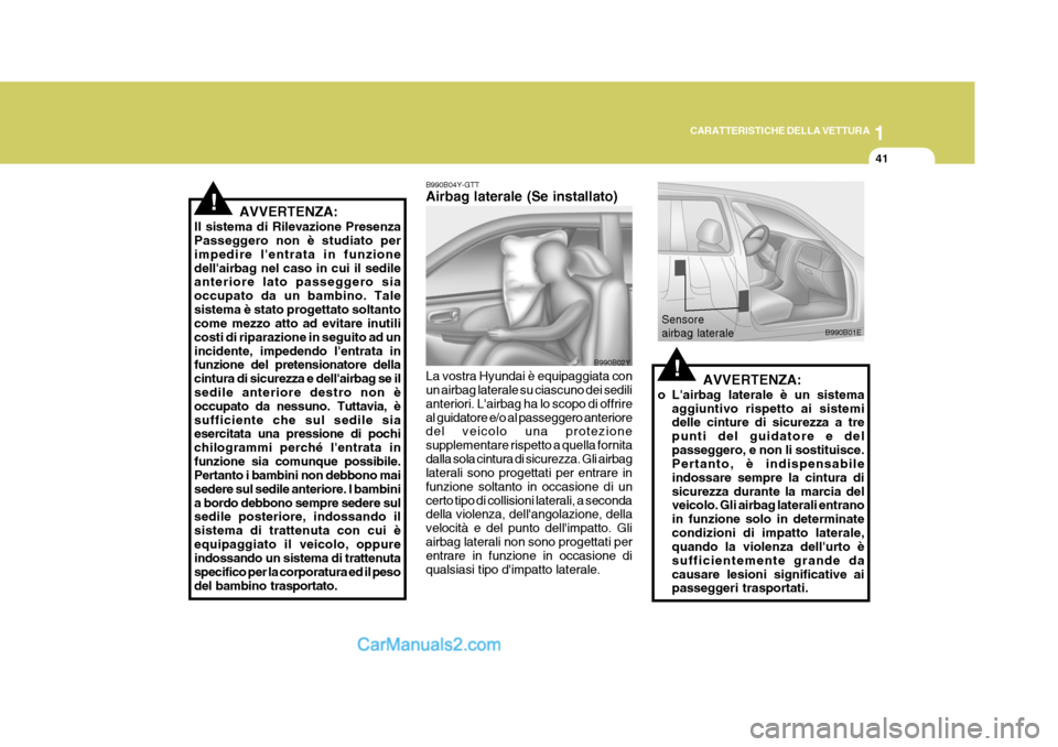 Hyundai Elantra 2004 Manuale del proprietario (in Italian) 1
CARATTERISTICHE DELLA VETTURA
41
B990B02Y
B990B04Y-GTT Airbag laterale (Se installato) La vostra Hyundai è equipaggiata con un airbag laterale su ciascuno dei sedili anteriori. Lairbag ha lo scopo Hyundai Elantra 2004 Manuale del proprietario (in Italian) 1
CARATTERISTICHE DELLA VETTURA
41
B990B02Y
B990B04Y-GTT Airbag laterale (Se installato) La vostra Hyundai è equipaggiata con un airbag laterale su ciascuno dei sedili anteriori. Lairbag ha lo scopo