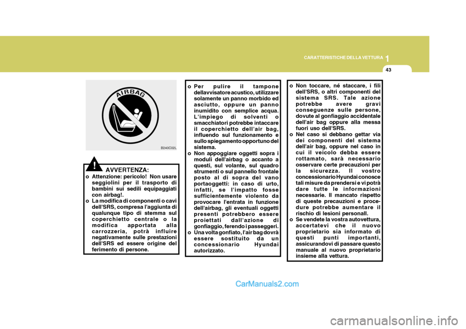 Hyundai Elantra 2004  Manuale del proprietario (in Italian) 1
CARATTERISTICHE DELLA VETTURA
43
AVVERTENZA:
o Attenzione: pericolo!  Non usare seggiolini per il trasporto di bambini sui sedili equipaggiaticon airbag!.
o La modifica di componenti o cavi
dellSRS