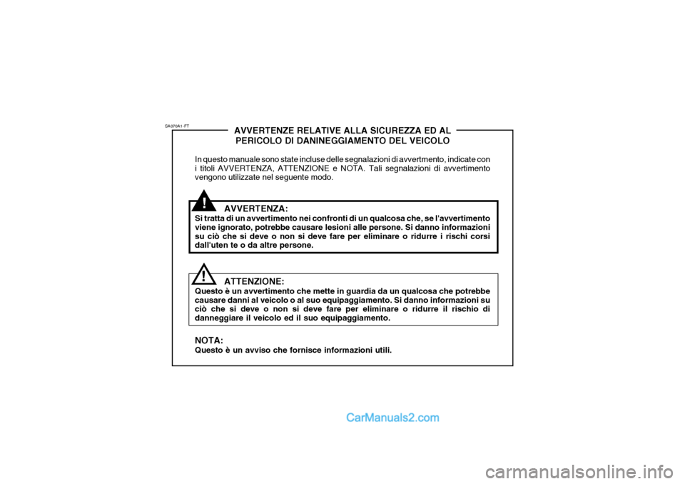 Hyundai Elantra 2004 Manuale del proprietario (in Italian) !
SA070A1-FT
!AVVERTENZE RELATIVE ALLA SICUREZZA ED AL
PERICOLO DI DANINEGGIAMENTO DEL VEICOLO
In questo manuale sono state incluse delle segnalazioni di avvertmento, indicate con i titoli AVVERTENZA, Hyundai Elantra 2004 Manuale del proprietario (in Italian) !
SA070A1-FT
!AVVERTENZE RELATIVE ALLA SICUREZZA ED AL
PERICOLO DI DANINEGGIAMENTO DEL VEICOLO
In questo manuale sono state incluse delle segnalazioni di avvertmento, indicate con i titoli AVVERTENZA,