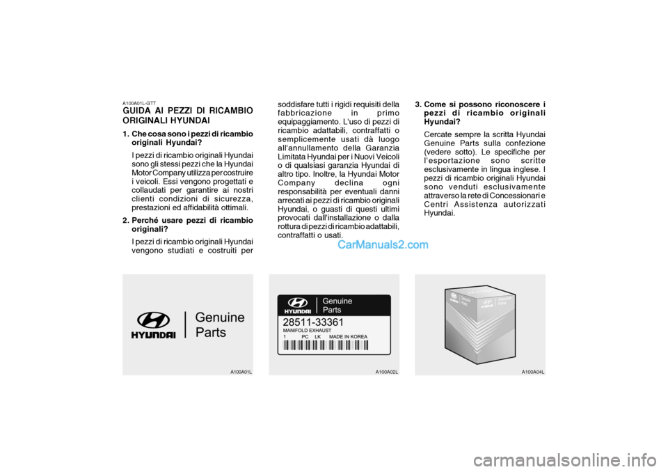 Hyundai Elantra 2004 Manuale del proprietario (in Italian) A100A01L-GTT GUIDA AI PEZZI DI RICAMBIO ORIGINALI HYUNDAI
1. Che cosa sono i pezzi di ricambiooriginali Hyundai? I pezzi di ricambio originali Hyundai sono gli stessi pezzi che la Hyundai Motor Compa Hyundai Elantra 2004 Manuale del proprietario (in Italian) A100A01L-GTT GUIDA AI PEZZI DI RICAMBIO ORIGINALI HYUNDAI
1. Che cosa sono i pezzi di ricambiooriginali Hyundai? I pezzi di ricambio originali Hyundai sono gli stessi pezzi che la Hyundai Motor Compa