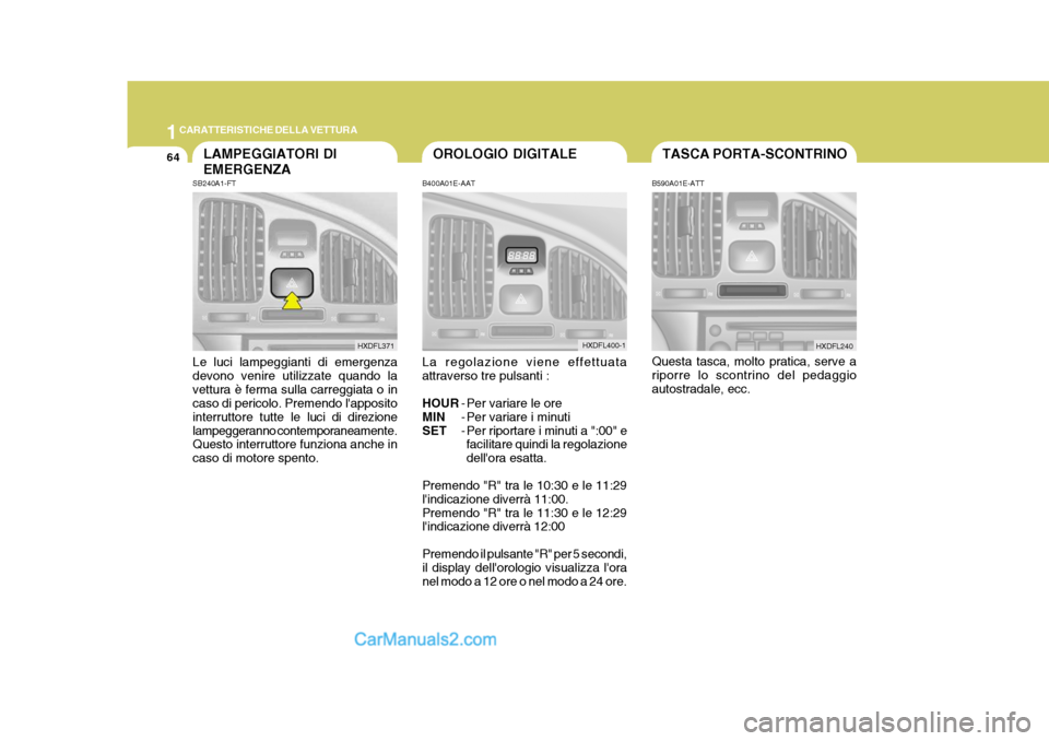 Hyundai Elantra 2004 Manuale del proprietario (in Italian) 1CARATTERISTICHE DELLA VETTURA
64TASCA PORTA-SCONTRINOOROLOGIO DIGITALE
B400A01E-AAT La regolazione viene effettuata attraverso tre pulsanti : HOUR - Per variare le ore
MIN - Per variare i minuti
SET Hyundai Elantra 2004 Manuale del proprietario (in Italian) 1CARATTERISTICHE DELLA VETTURA
64TASCA PORTA-SCONTRINOOROLOGIO DIGITALE
B400A01E-AAT La regolazione viene effettuata attraverso tre pulsanti : HOUR - Per variare le ore
MIN - Per variare i minuti
SET