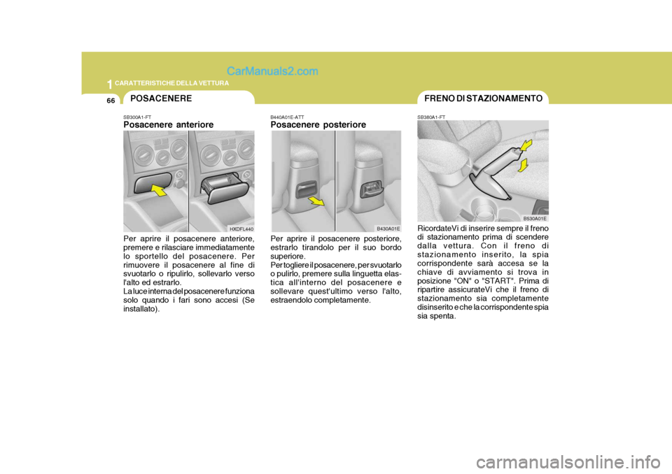Hyundai Elantra 2004 Manuale del proprietario (in Italian) 1CARATTERISTICHE DELLA VETTURA
66FRENO DI STAZIONAMENTO
B440A01E-ATT Posacenere posteriore Per aprire il posacenere posteriore, estrarlo tirandolo per il suo bordo superiore.Per togliere il posacenere Hyundai Elantra 2004 Manuale del proprietario (in Italian) 1CARATTERISTICHE DELLA VETTURA
66FRENO DI STAZIONAMENTO
B440A01E-ATT Posacenere posteriore Per aprire il posacenere posteriore, estrarlo tirandolo per il suo bordo superiore.Per togliere il posacenere