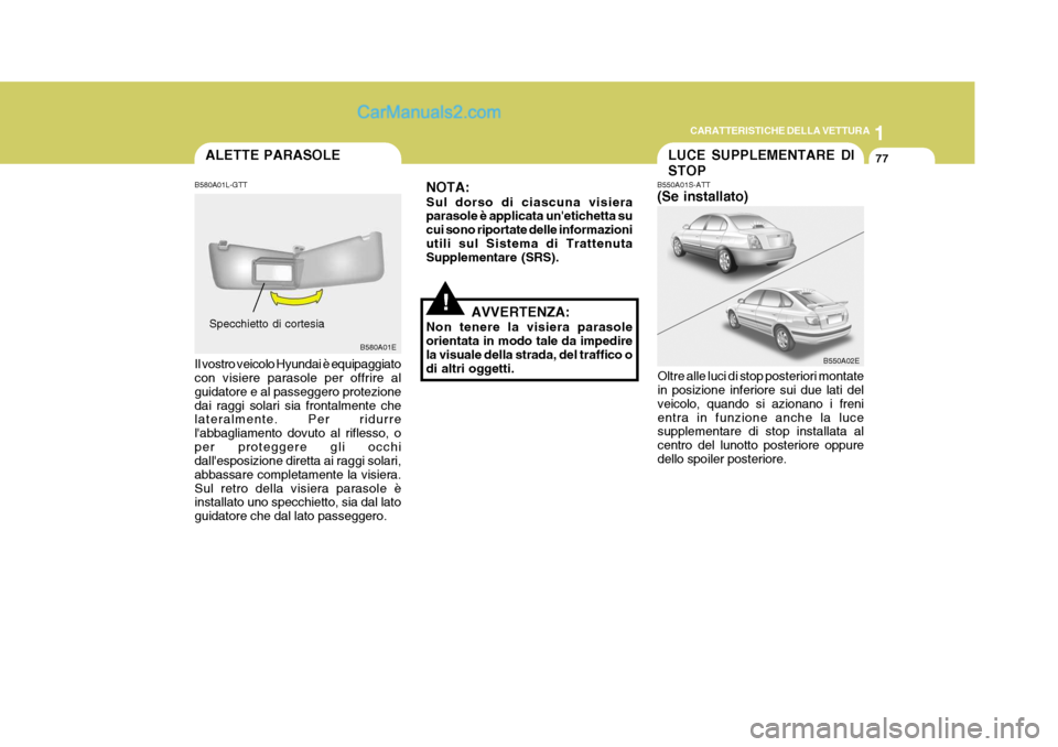 Hyundai Elantra 2004 Manuale del proprietario (in Italian) 1
CARATTERISTICHE DELLA VETTURA
77
B550A02E
LUCE SUPPLEMENTARE DI STOP
B550A01S-ATT (Se installato)
Oltre alle luci di stop posteriori montate in posizione inferiore sui due lati del veicolo, quando s Hyundai Elantra 2004 Manuale del proprietario (in Italian) 1
CARATTERISTICHE DELLA VETTURA
77
B550A02E
LUCE SUPPLEMENTARE DI STOP
B550A01S-ATT (Se installato)
Oltre alle luci di stop posteriori montate in posizione inferiore sui due lati del veicolo, quando s