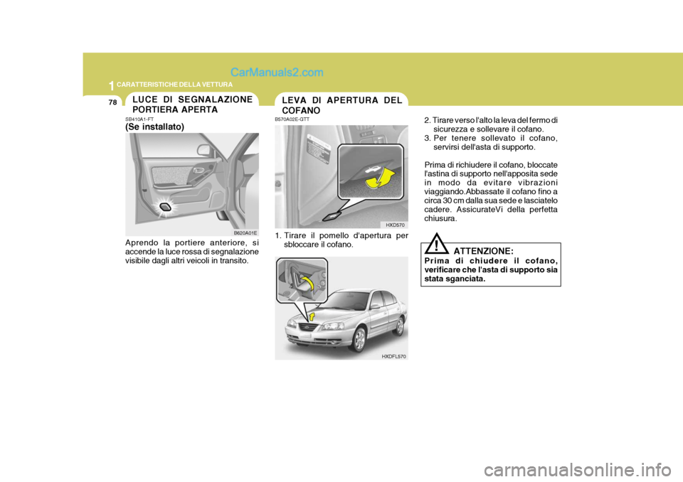 Hyundai Elantra 2004 Manuale del proprietario (in Italian) 1CARATTERISTICHE DELLA VETTURA
78LEVA DI APERTURA DEL COFANO
HXD570
HXDFL570
B570A02E-GTT
1. Tirare il pomello dapertura per
sbloccare il cofano. 2. Tirare verso lalto la leva del fermo di
sicurezz Hyundai Elantra 2004 Manuale del proprietario (in Italian) 1CARATTERISTICHE DELLA VETTURA
78LEVA DI APERTURA DEL COFANO
HXD570
HXDFL570
B570A02E-GTT
1. Tirare il pomello dapertura per
sbloccare il cofano. 2. Tirare verso lalto la leva del fermo di
sicurezz