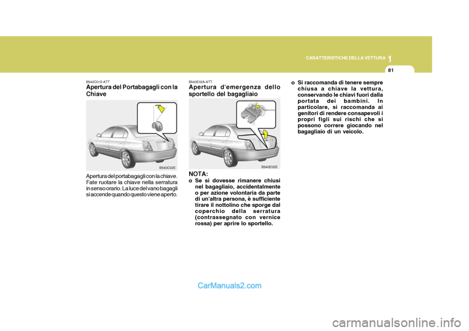 Hyundai Elantra 2004 Manuale del proprietario (in Italian) 1
CARATTERISTICHE DELLA VETTURA
81
B540C01S-ATT Apertura del Portabagagli con la Chiave Apertura del portabagagli con la chiave. Fate ruotare la chiave nella serraturain senso orario. La luce del vano Hyundai Elantra 2004 Manuale del proprietario (in Italian) 1
CARATTERISTICHE DELLA VETTURA
81
B540C01S-ATT Apertura del Portabagagli con la Chiave Apertura del portabagagli con la chiave. Fate ruotare la chiave nella serraturain senso orario. La luce del vano