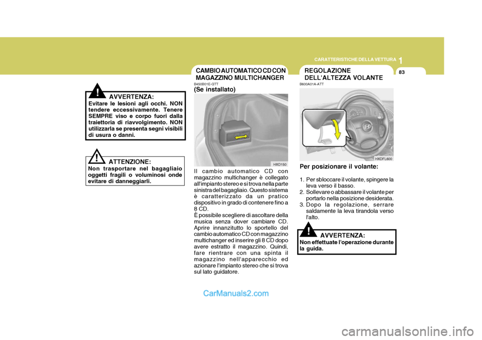 Hyundai Elantra 2004 Manuale del proprietario (in Italian) 1
CARATTERISTICHE DELLA VETTURA
83REGOLAZIONE DELLALTEZZA VOLANTE
B600A01A-ATT Per posizionare il volante:
1. Per sbloccare il volante, spingere la
leva verso il basso.
2. Sollevare o abbassare il v Hyundai Elantra 2004 Manuale del proprietario (in Italian) 1
CARATTERISTICHE DELLA VETTURA
83REGOLAZIONE DELLALTEZZA VOLANTE
B600A01A-ATT Per posizionare il volante:
1. Per sbloccare il volante, spingere la
leva verso il basso.
2. Sollevare o abbassare il v