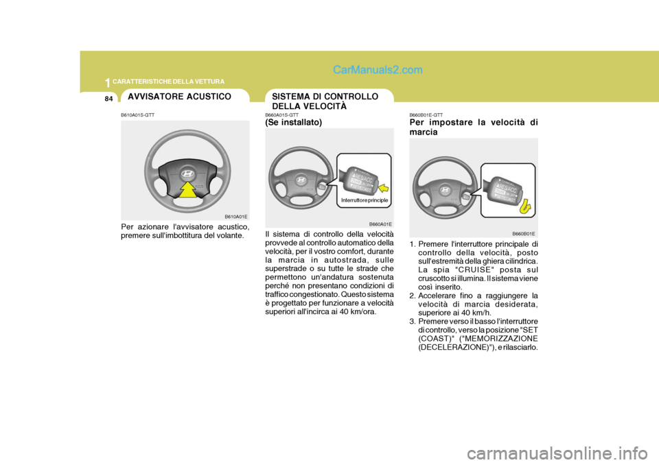 Hyundai Elantra 2004 Manuale del proprietario (in Italian) 1CARATTERISTICHE DELLA VETTURA
84AVVISATORE ACUSTICO
B610A01S-GTT
B610A01E
Per azionare lavvisatore acustico, premere sullimbottitura del volante.
SISTEMA DI CONTROLLO DELLA VELOCITÀ
B660A01S-GTT ( Hyundai Elantra 2004 Manuale del proprietario (in Italian) 1CARATTERISTICHE DELLA VETTURA
84AVVISATORE ACUSTICO
B610A01S-GTT
B610A01E
Per azionare lavvisatore acustico, premere sullimbottitura del volante.
SISTEMA DI CONTROLLO DELLA VELOCITÀ
B660A01S-GTT (