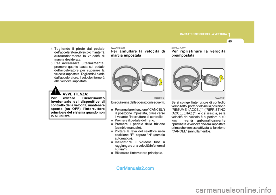 Hyundai Elantra 2004 Manuale del proprietario (in Italian) 1
CARATTERISTICHE DELLA VETTURA
85
!
B660C03E-GTT Per annullare la velocità di marcia impostata Eseguire una delle operazioni seguenti:
o Per annullare (funzione "CANCEL")
la posizione impostata, ti Hyundai Elantra 2004 Manuale del proprietario (in Italian) 1
CARATTERISTICHE DELLA VETTURA
85
!
B660C03E-GTT Per annullare la velocità di marcia impostata Eseguire una delle operazioni seguenti:
o Per annullare (funzione "CANCEL")
la posizione impostata, ti