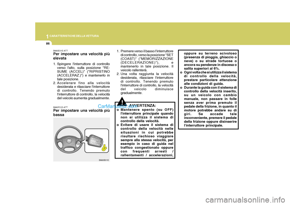 Hyundai Elantra 2004 Manuale del proprietario (in Italian) 1CARATTERISTICHE DELLA VETTURA
86
!
1. Premere verso il basso linterruttore
di controllo, verso la posizione "SET (COAST)" ("MEMORIZZAZIONE (DECELERAZIONE)"), e mantenerlo in tale posizione. Ilveicol Hyundai Elantra 2004 Manuale del proprietario (in Italian) 1CARATTERISTICHE DELLA VETTURA
86
!
1. Premere verso il basso linterruttore
di controllo, verso la posizione "SET (COAST)" ("MEMORIZZAZIONE (DECELERAZIONE)"), e mantenerlo in tale posizione. Ilveicol