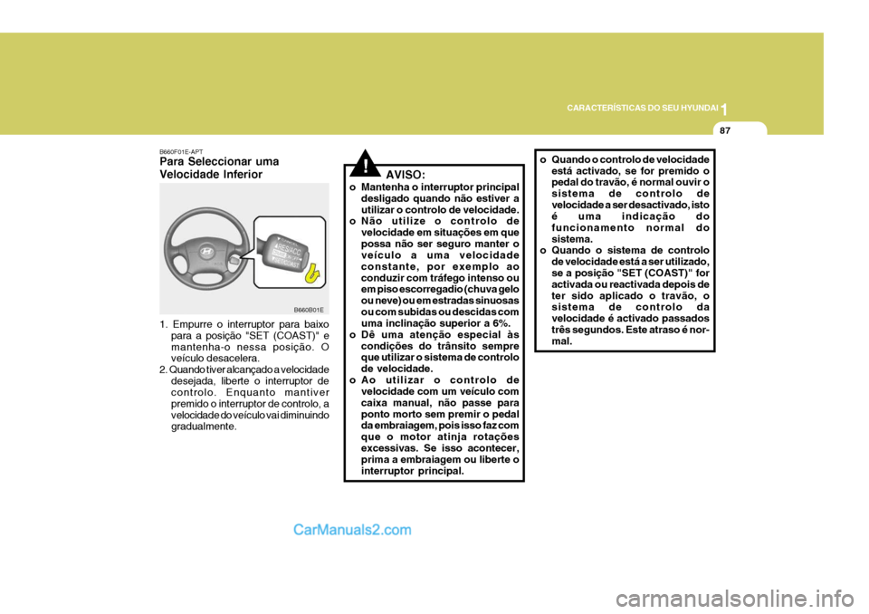 Hyundai Elantra 2004  Manual do proprietário (in Portuguese) 1
CARACTERÍSTICAS DO SEU HYUNDAI
87
!AVISO:
o Mantenha o interruptor principal desligado quando não estiver a utilizar o controlo de velocidade.
o Não utilize o controlo de
velocidade em situaçõe