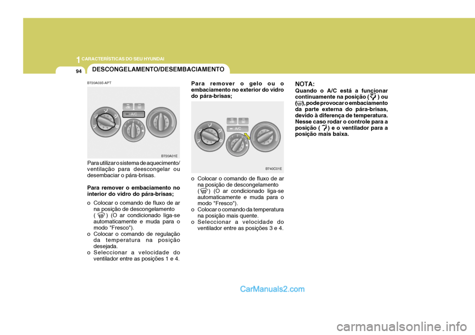Hyundai Elantra 2004  Manual do proprietário (in Portuguese) 1CARACTERÍSTICAS DO SEU HYUNDAI
94
B740C01E
DESCONGELAMENTO/DESEMBACIAMENTO
B720A01E
B720A03S-APT Para utilizar o sistema de aquecimento/ ventilação para deescongelar ou desembaciar o pára-brisas.
