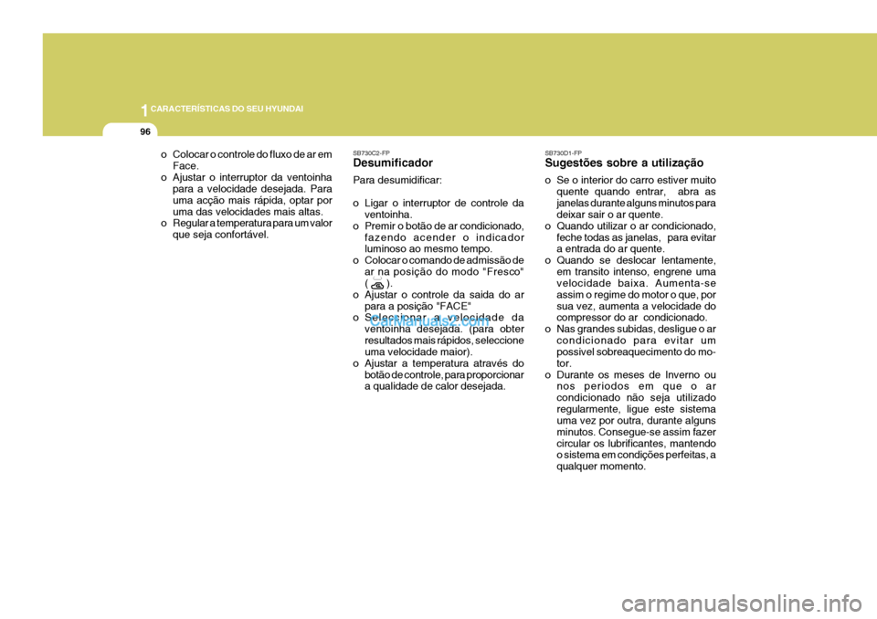 Hyundai Elantra 2004  Manual do proprietário (in Portuguese) 1CARACTERÍSTICAS DO SEU HYUNDAI
96
o Colocar o controle do fluxo de ar emFace.
o Ajustar o interruptor da ventoinha para a velocidade desejada. Para uma acção mais rápida, optar poruma das velocid