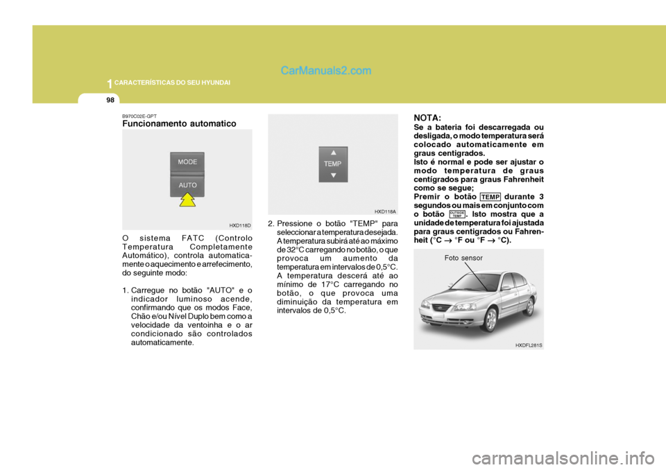 Hyundai Elantra 2004  Manual do proprietário (in Portuguese) 1CARACTERÍSTICAS DO SEU HYUNDAI
98
NOTA: Se a bateria foi descarregada ou desligada, o modo temperatura será colocado automaticamente emgraus centigrados. Isto é normal e pode ser ajustar o modo te