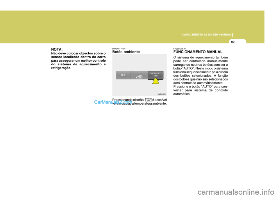 Hyundai Elantra 2004  Manual do proprietário (in Portuguese) 1
CARACTERÍSTICAS DO SEU HYUNDAI
99
OUTSIDE
TEMP HXD118I
NOTA: Não deve colocar objectos sobre o sensor localizado dentro do carro para assegurar um melhor controledo sistema de aquecimento e refrig